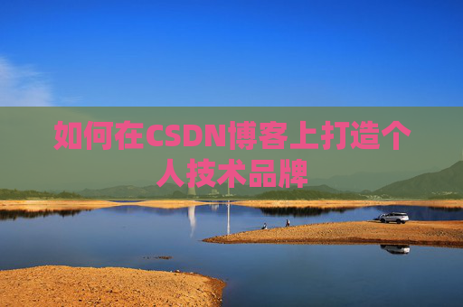 如何在CSDN博客上打造个人技术品牌