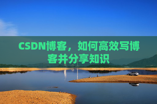 CSDN博客，如何高效写博客并分享知识