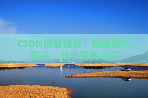 CSDN博客推荐，探索技术前沿，分享开发心得